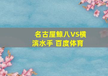 名古屋鲸八VS横滨水手 百度体育